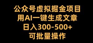 公众号虚拟掘金项目，用AI一键生成文章，日入300+可批量操作【揭秘】_网创资源库