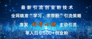 激发好奇心，全网精准‘学习、求带粉’引流技术，无封号风险，单人日引500+创业粉【揭秘】_网创资源库