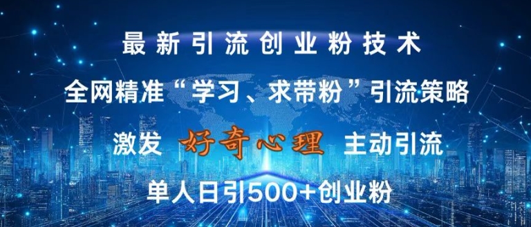 激发好奇心，全网精准‘学习、求带粉’引流技术，无封号风险，单人日引500+创业粉【揭秘】_网创资源库
