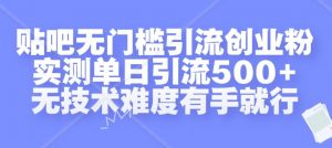 贴吧无门槛引流创业粉，实测单日引流500+，无技术难度有手就行【揭秘】_网创资源库