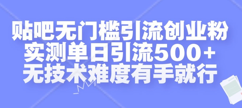 贴吧无门槛引流创业粉，实测单日引流500+，无技术难度有手就行【揭秘】_网创资源库