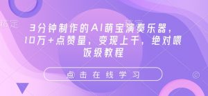 3分钟制作的AI萌宝演奏乐器，10万+点赞量，变现上千，绝对喂饭级教程_网创资源库