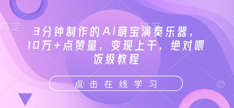 3分钟制作的AI萌宝演奏乐器，10万+点赞量，变现上千，绝对喂饭级教程_网创资源库