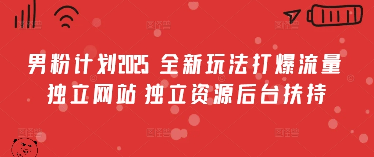 男粉计划2025  全新玩法打爆流量 独立网站 独立资源后台扶持【揭秘】_网创资源库