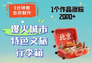 3分钟教会你，制作爆火城市特色文旅行李箱，1个作品涨粉2000+_网创资源库