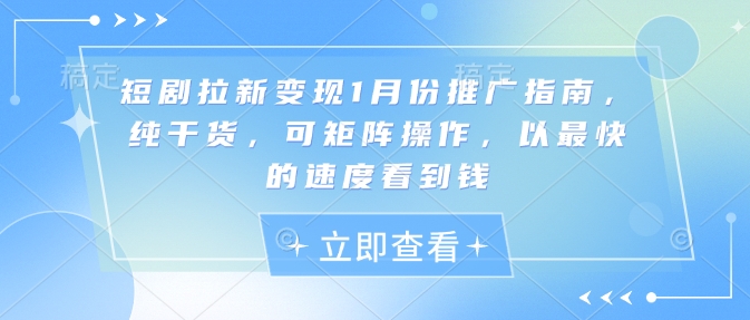 短剧拉新变现1月份推广指南，纯干货，可矩阵操作，以最快的速度看到钱_网创资源库