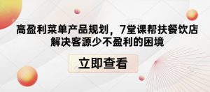 高盈利菜单产品规划，7堂课帮扶餐饮店解决客源少不盈利的困境_网创资源库