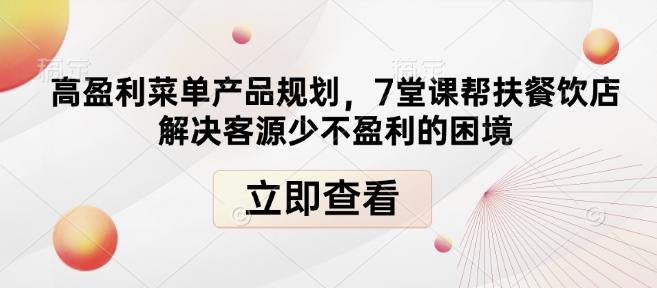 高盈利菜单产品规划，7堂课帮扶餐饮店解决客源少不盈利的困境_网创资源库
