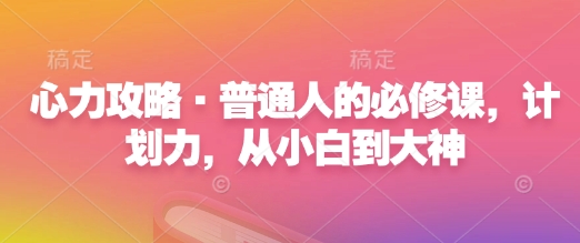 心力攻略·普通人的必修课，计划力，从小白到大神_网创资源库