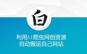 利用AI爬虫网创资源网自动搬运自己网站_网创资源库
