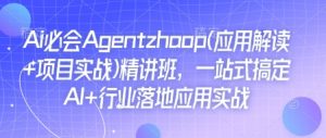 Ai必会Agent(应用解读+项目实战)精讲班，一站式搞定AI+行业落地应用实战_网创资源库