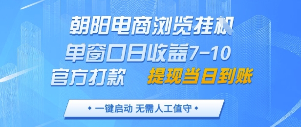 朝阳电商浏览挂G，单窗口日收益7-10，官方打款，单日提现到账，支持手机电脑【揭秘】_网创资源库