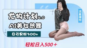 尤物计划4.0，AI美女热舞引爆流量，不限流不封号，轻松月入1W+_网创资源库