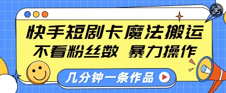 快手短剧卡魔法搬运，不看粉丝数，暴力操作，几分钟一条作品，小白也能快速上手_网创资源库