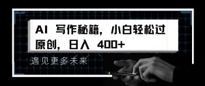 AI写作秘籍，小白轻松过原创，日入 4张【揭秘】_网创资源库