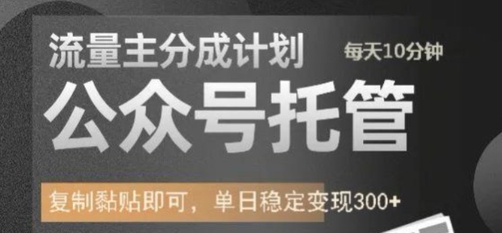 公众号托管计划-流量主分成计划，每天只需发布文章，单日稳定变现300+【揭秘】_网创资源库