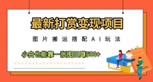 最新打赏变现项目，图片搬运搭配AI玩法，小白也能靠一张图日入5张_网创资源库