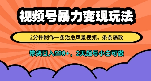 视频号暴力变现玩法，2分钟制作一条治愈风景视频，条条爆款，挂橱窗带货日入多张，2天起号小白可做_网创资源库