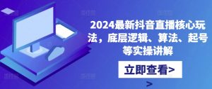 2024最新抖音直播核心玩法，底层逻辑、算法、起号等实操讲解_网创资源库