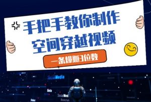 手把手教你制作空间穿越视频，一条爆挣3位数_网创资源库