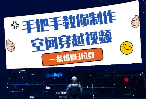 手把手教你制作空间穿越视频，一条爆挣3位数_网创资源库