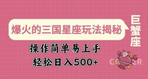 爆火的三国星座玩法揭秘，操作简单易上手，轻松日入多张_网创资源库