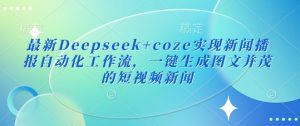 最新Deepseek+coze实现新闻播报自动化工作流，一键生成图文并茂的短视频新闻_网创资源库