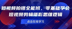 短视频拍摄全能班，零基础学会短视频剪辑摄影思维逻辑_网创资源库