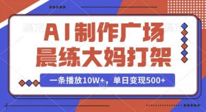 AI制作广场晨练大妈打架，一条播放10W+，单日变现多张【揭秘】_网创资源库