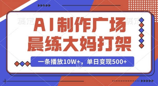 AI制作广场晨练大妈打架，一条播放10W+，单日变现多张【揭秘】_网创资源库