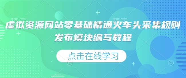 虚拟资源网站零基础精通火车头采集规则发布模块编写教程_网创资源库