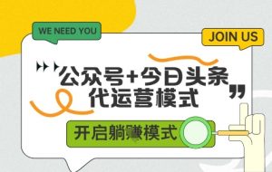 公众号+今日头条双代运营，收益可观，有账号就行，单日稳定变现多张【揭秘】_网创资源库
