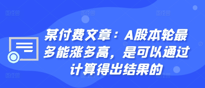 某付费文章：A股本轮最多能涨多高，是可以通过计算得出结果的_网创资源库