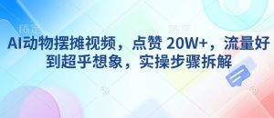 AI动物摆摊视频，点赞 20W+，流量好到超乎想象，实操步骤拆解_网创资源库