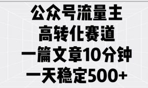 公众号流量主高转化赛道，一篇文章10分钟，一天稳定5张_网创资源库