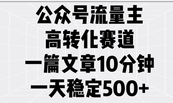 公众号流量主高转化赛道，一篇文章10分钟，一天稳定5张_网创资源库