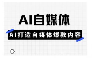 Ai自媒体实操课，AI打造自媒体爆款内容_网创资源库