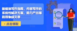 新媒体写作指南，内容写作的系统性解决方案，助力产出爆款现象级文章_网创资源库