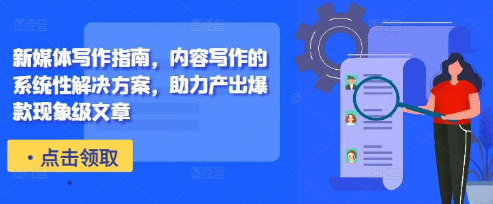 新媒体写作指南，内容写作的系统性解决方案，助力产出爆款现象级文章_网创资源库