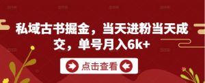 私域古书掘金，当天进粉当天成交，单号月入6k+_网创资源库