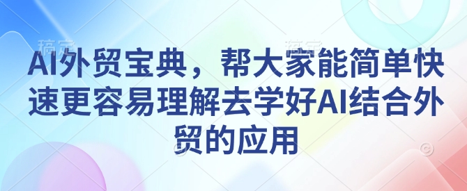 AI外贸宝典，帮大家能简单快速更容易理解去学好AI结合外贸的应用_网创资源库