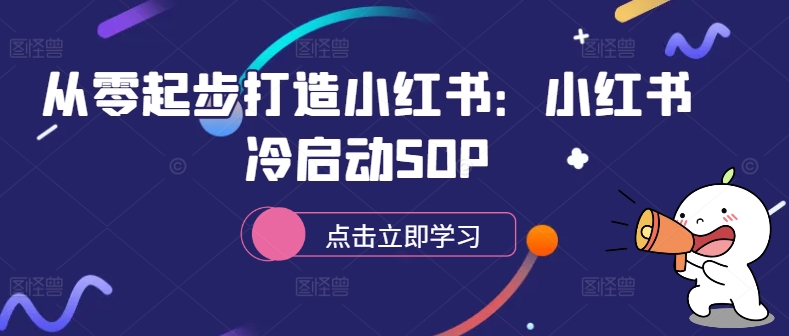 从零起步打造小红书：小红书冷启动SOP_网创资源库