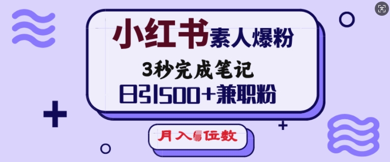 小红书素人爆粉，3秒完成笔记，日引500+兼职粉，月入5位数_网创资源库
