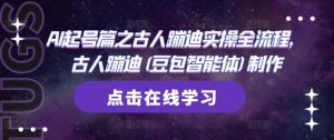 AI起号篇之古人蹦迪实操全流程，古人蹦迪(豆包智能体)制作_网创资源库