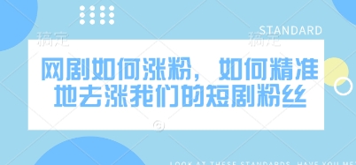 网剧如何涨粉，如何精准地去涨我们的短剧粉丝_网创资源库
