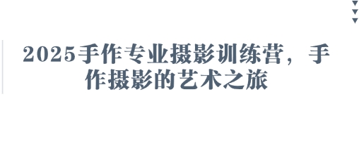2025手作专业摄影训练营，手作摄影的艺术之旅_网创资源库