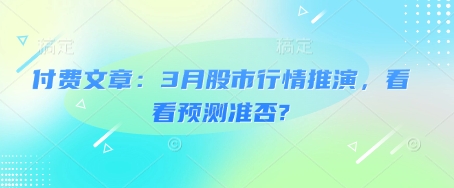 付费文章：3月股市行情推演，看看预测准否?_网创资源库
