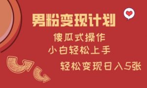 男粉变现计划，傻瓜式操作，小白轻松日入多张【揭秘】_网创资源库