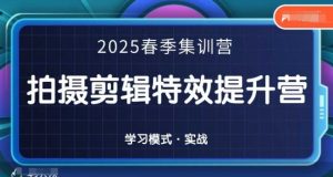 2025春季拍剪全能集训营，拍摄剪辑特效提升营_网创资源库