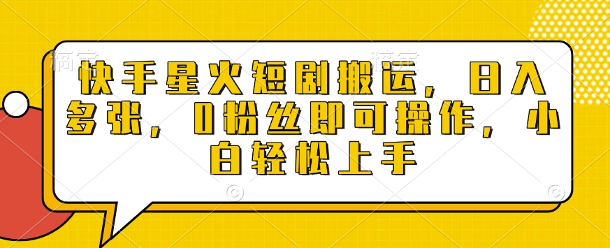 快手星火短剧搬运，日入多张，0粉丝即可操作，小白轻松上手【揭秘】_网创资源库